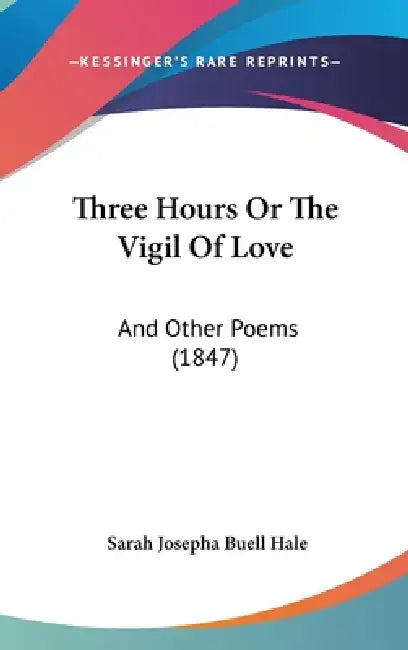 Three Hours Or The Vigil Of Love: And Other Poems (1847) by Sarah Josepha Buell Hale