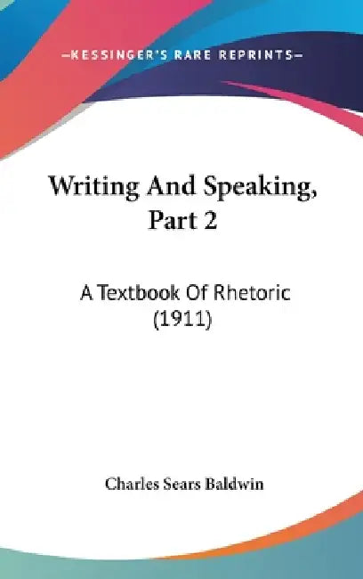 Writing And Speaking, Part 2: A Textbook Of Rhetoric (1911) by Charles Sears Baldwin