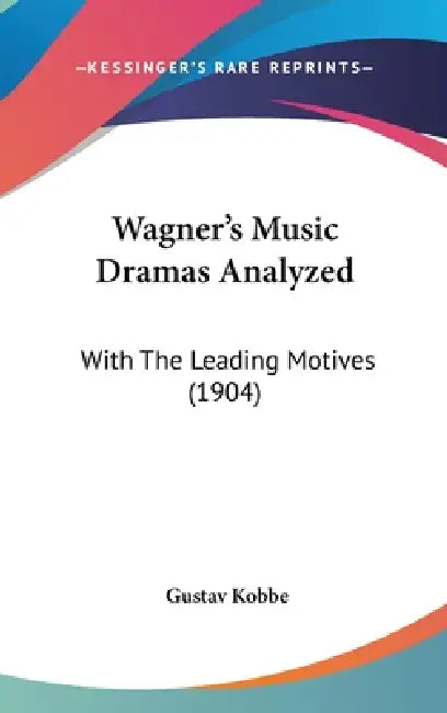 Wagner's Music Dramas Analyzed: With The Leading Motives (1904) by Gustav Kobbe