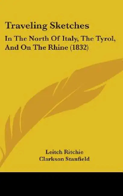 Traveling Sketches: In The North Of Italy, The Tyrol, And On The Rhine (1832) by Leitch Ritchie, Clarkson Stanfield