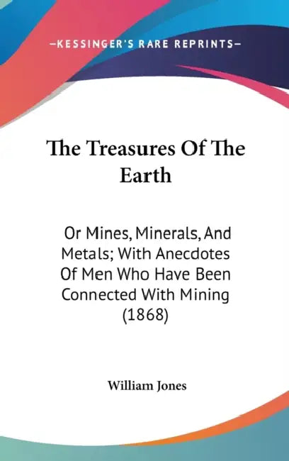 The Treasures Of The Earth: Or Mines, Minerals, And Metals; With Anecdotes Of Men Who Have Been Connected With Mining (1868) by William Jones