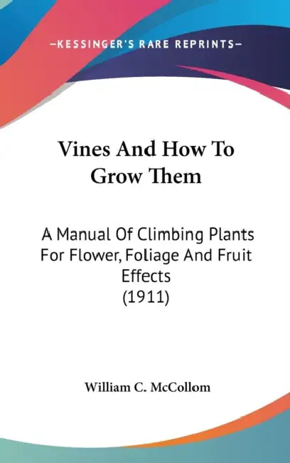 Vines And How To Grow Them: A Manual Of Climbing Plants For Flower, Foliage And Fruit Effects (1911) by William C. McCollom