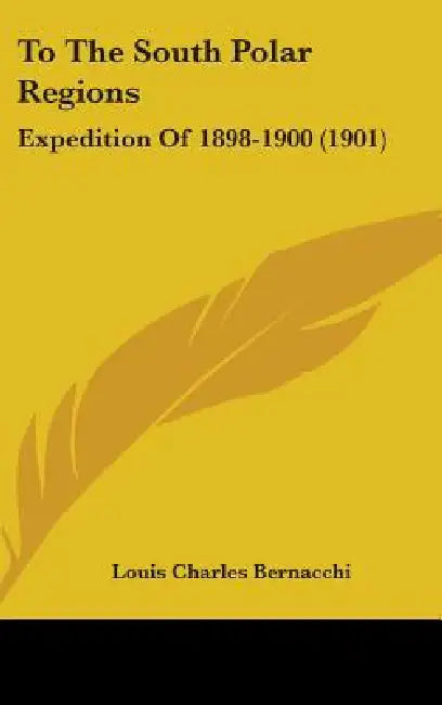 To The South Polar Regions: Expedition Of 1898-1900 (1901) by Louis Charles Bernacchi