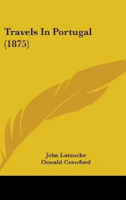 Travels In Portugal (1875) by John Latouche, Oswald Crawfurd, T. Sotheron Estcourt
