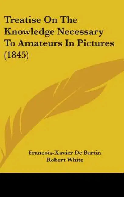 Treatise On The Knowledge Necessary To Amateurs In Pictures (1845) by Francois-Xavier De Burtin, Robert White