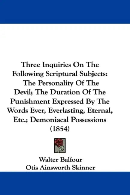 Three Inquiries On The Following Scriptural Subjects: The Personality Of The Devil; The Duration Of The Punishment Expressed By The Words Ever, Everla by Walter Balfour, Otis Ainsworth Skinner