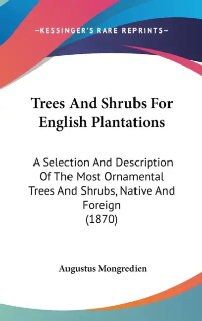 Trees And Shrubs For English Plantations: A Selection And Description Of The Most Ornamental Trees And Shrubs, Native And Foreign (1870) by Augustus Mongredien