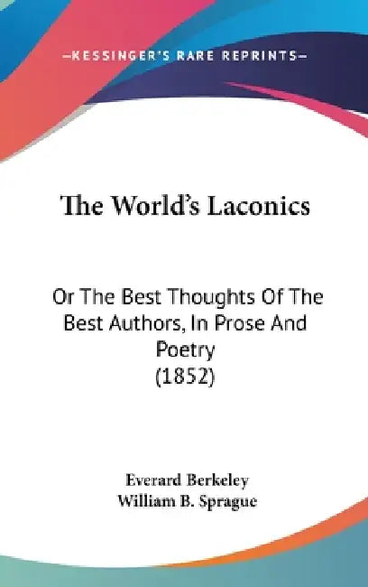 The World's Laconics: Or The Best Thoughts Of The Best Authors, In Prose And Poetry (1852) by Everard Berkeley, William B. Sprague