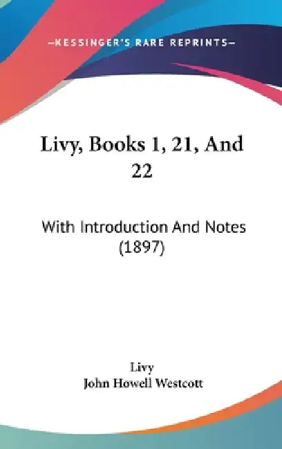 Livy, Books 1, 21, And 22: With Introduction And Notes (1897) by Livy, John Howell Westcott