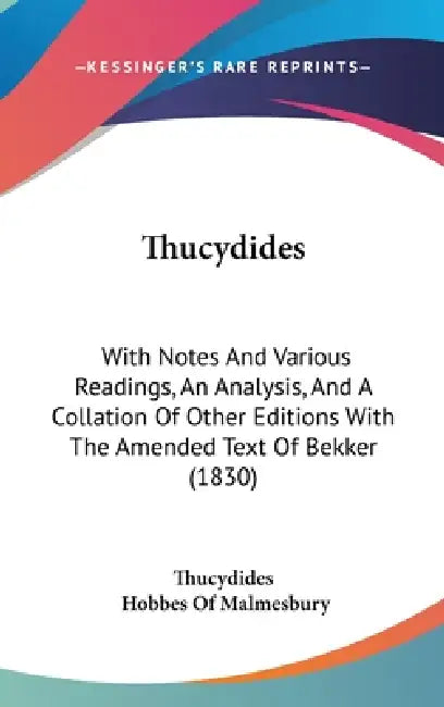 Thucydides: With Notes And Various Readings, An Analysis, And A Collation Of Other Editions With The Amended Text Of Bekker (1830) by Thucydides, Hobbes Of Malmesbury