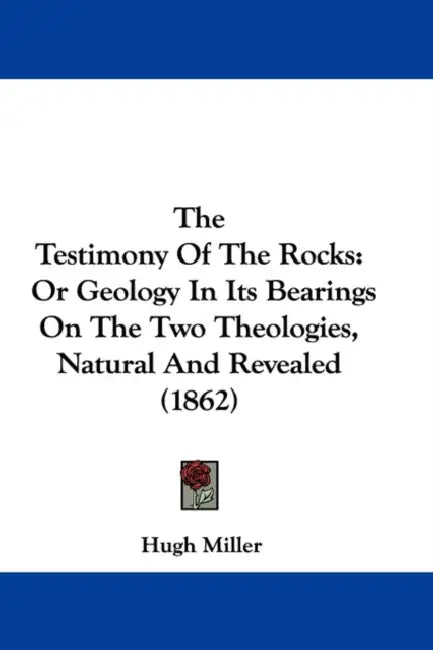 The Testimony Of The Rocks: Or Geology In Its Bearings On The Two Theologies, Natural And Revealed (1862) by Hugh Miller