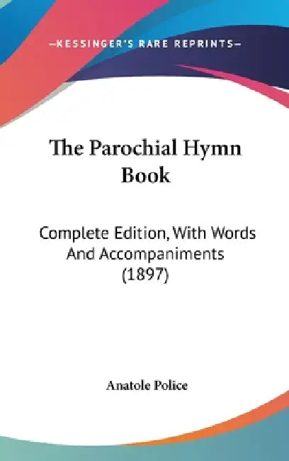 The Parochial Hymn Book: Complete Edition, With Words And Accompaniments (1897) by Anatole Police