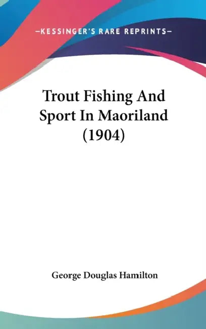 Trout Fishing And Sport In Maoriland (1904) by George Douglas Hamilton