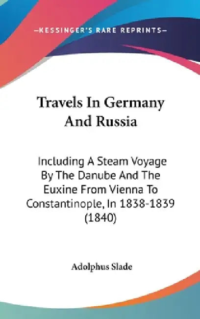 Travels In Germany And Russia: Including A Steam Voyage By The Danube And The Euxine From Vienna To Constantinople, In 1838-1839 (1840) by Adolphus Slade
