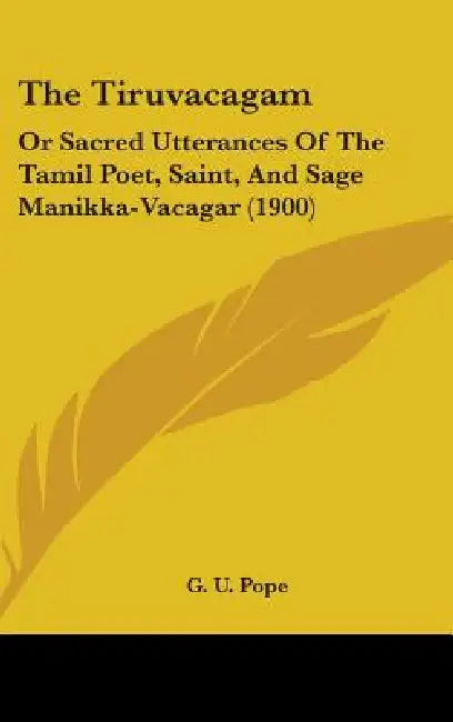 The Tiruvacagam: Or Sacred Utterances Of The Tamil Poet, Saint, And Sage Manikka-Vacagar (1900) by G. U. Pope