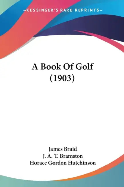 A Book Of Golf (1903) by James Braid, J. A. T. Bramston, Horace Gordon Hutchinson