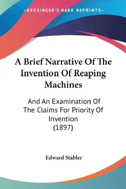 A Brief Narrative Of The Invention Of Reaping Machines: And An Examination Of The Claims For Priority Of Invention (1897) by Edward Stabler