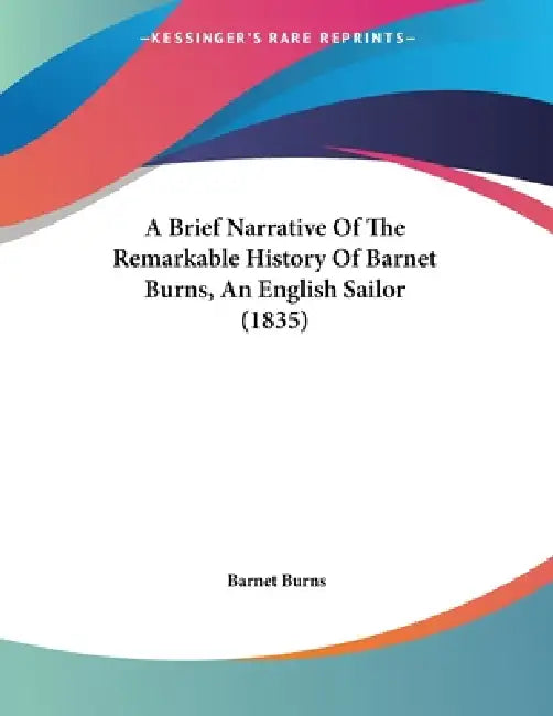A Brief Narrative Of The Remarkable History Of Barnet Burns, An English Sailor (1835) by Barnet Burns