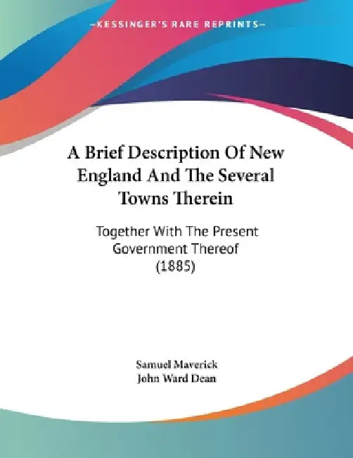 A Brief Description Of New England And The Several Towns Therein: Together With The Present Government Thereof (1885) by Samuel Maverick, John Ward Dean
