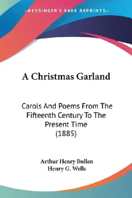 A Christmas Garland: Carols And Poems From The Fifteenth Century To The Present Time (1885) by Arthur Henry Bullen, Henry G. Wells