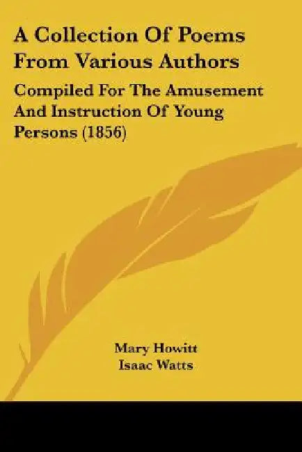 A Collection Of Poems From Various Authors: Compiled For The Amusement And Instruction Of Young Persons (1856) by Mary Howitt, Isaac Watts, William Wordsworth