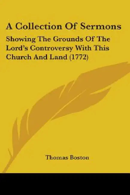 A Collection Of Sermons: Showing The Grounds Of The Lord's Controversy With This Church And Land (1772) by Thomas Boston