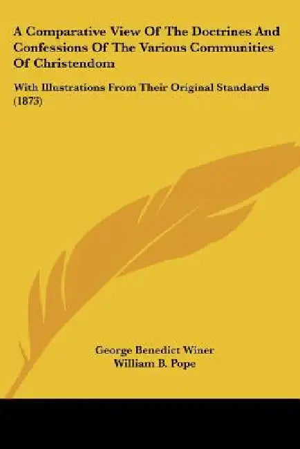 A Comparative View Of The Doctrines And Confessions Of The Various Communities Of Christendom: With Illustrations From Their Original Standards (1873) by George Benedict Winer, William B. Pope