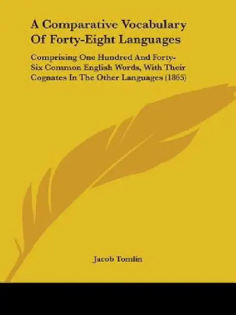 A Comparative Vocabulary Of Forty-Eight Languages: Comprising One Hundred And Forty-Six Common English Words, With Their Cognates In The Other Languag by Jacob Tomlin