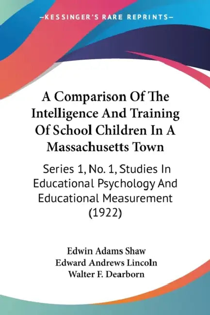A Comparison Of The Intelligence And Training Of School Children In A Massachusetts Town: Series 1, No. 1, Studies In Educational Psychology And Educa by Edwin Adams Shaw, Edward Andrews Lincoln, Walter F. Dearborn