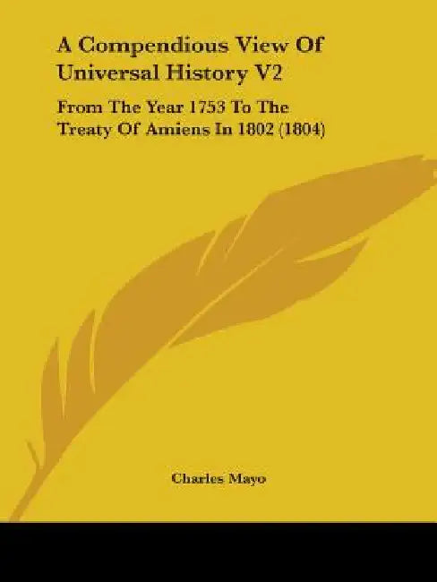 A Compendious View Of Universal History V2: From The Year 1753 To The Treaty Of Amiens In 1802 (1804) by Charles Mayo