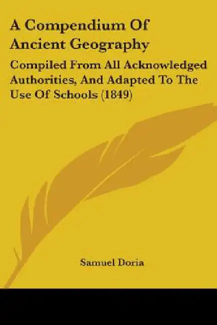 A Compendium Of Ancient Geography: Compiled From All Acknowledged Authorities, And Adapted To The Use Of Schools (1849) by Samuel Doria