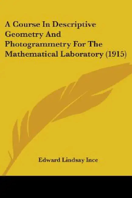 A Course In Descriptive Geometry And Photogrammetry For The Mathematical Laboratory (1915) by Edward Lindsay Ince