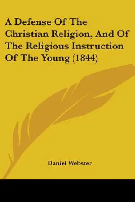 A Defense Of The Christian Religion, And Of The Religious Instruction Of The Young (1844) by Daniel Webster