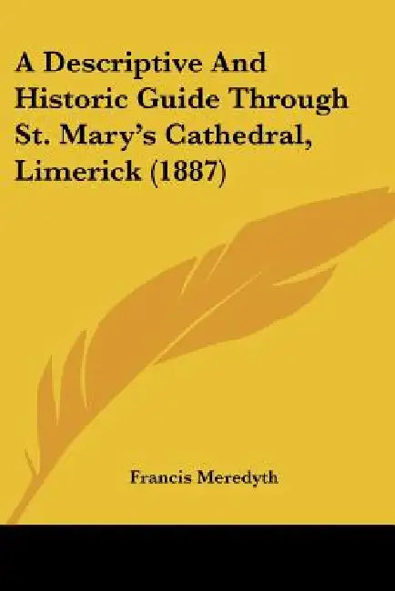 A Descriptive And Historic Guide Through St. Mary's Cathedral, Limerick (1887) by Francis Meredyth
