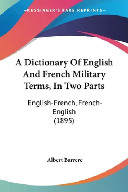 A Dictionary Of English And French Military Terms, In Two Parts: English-French, French-English (1895) by Albert Barrere