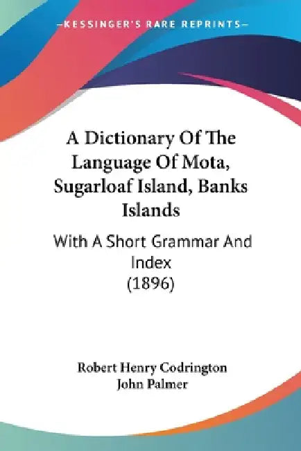 A Dictionary Of The Language Of Mota, Sugarloaf Island, Banks Islands: With A Short Grammar And Index (1896) by Robert Henry Codrington, John Palmer