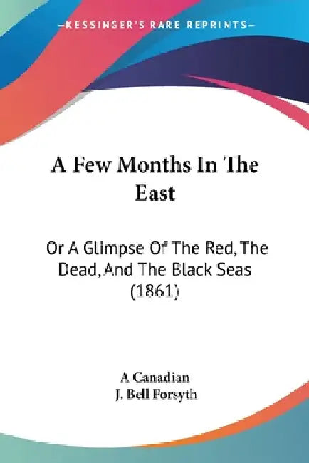 A Few Months In The East: Or A Glimpse Of The Red, The Dead, And The Black Seas (1861) by A. Canadian, J. Bell Forsyth