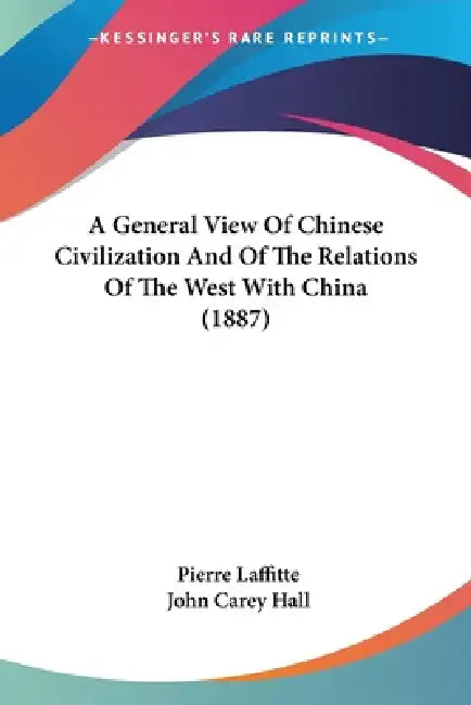 A General View Of Chinese Civilization And Of The Relations Of The West With China (1887) by Pierre Laffitte, John Carey Hall