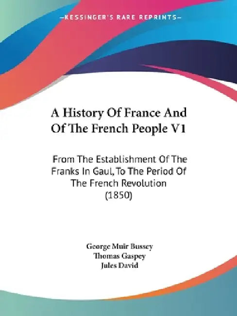 A History Of France And Of The French People V1: From The Establishment Of The Franks In Gaul, To The Period Of The French Revolution (1850) by George Muir Bussey, Thomas Gaspey, Jules David