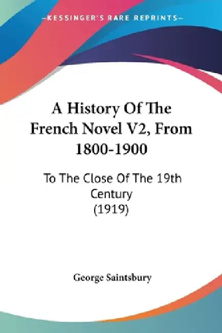 A History Of The French Novel V2, From 1800-1900: To The Close Of The 19th Century (1919) by George Saintsbury