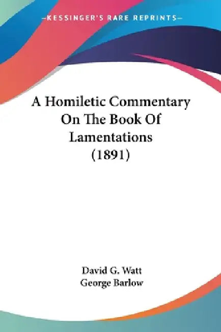 A Homiletic Commentary On The Book Of Lamentations (1891) by David G. Watt, George Barlow