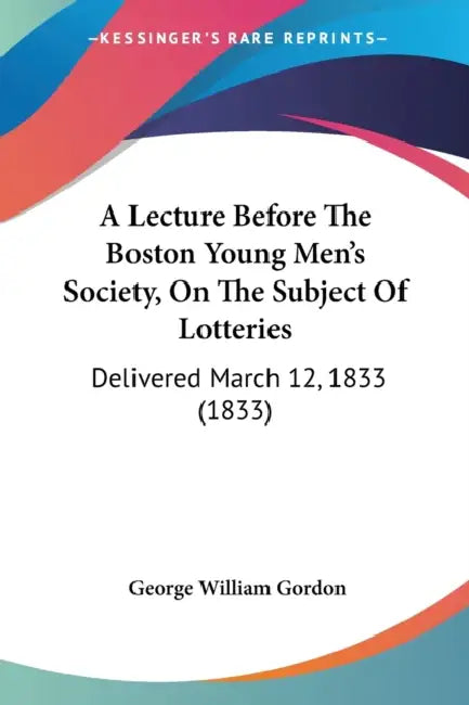 A Lecture Before The Boston Young Men's Society, On The Subject Of Lotteries: Delivered March 12, 1833 (1833) by George William Gordon
