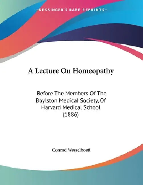 A Lecture On Homeopathy: Before The Members Of The Boylston Medical Society, Of Harvard Medical School (1886) by Conrad Wesselhoeft