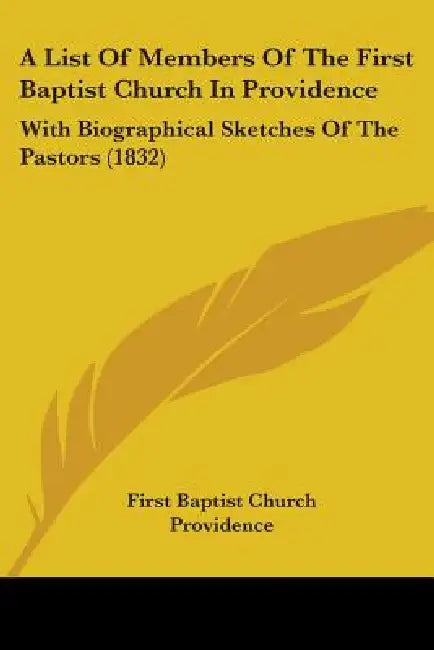 A List Of Members Of The First Baptist Church In Providence: With Biographical Sketches Of The Pastors (1832) by First Baptist Church Providence
