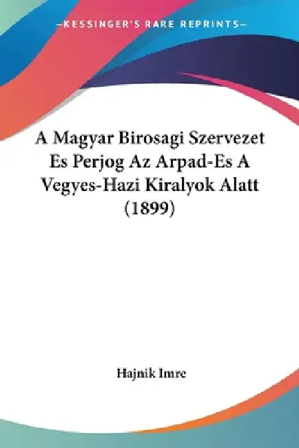 A Magyar Birosagi Szervezet Es Perjog Az Arpad-Es A Vegyes-Hazi Kiralyok Alatt (1899) by Hajnik Imre
