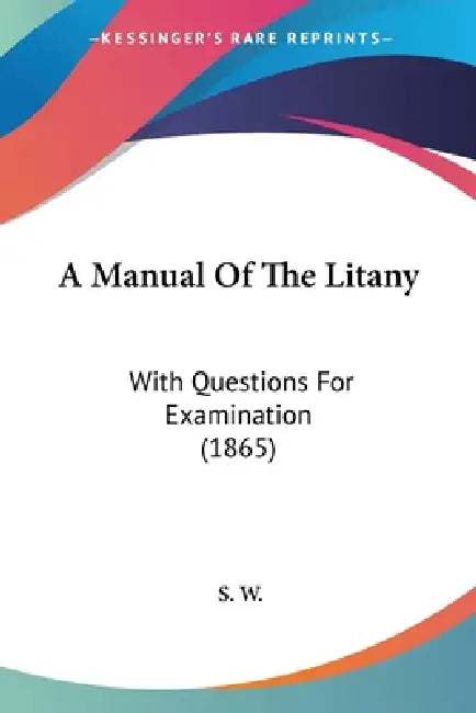 A Manual Of The Litany: With Questions For Examination (1865) by S. W