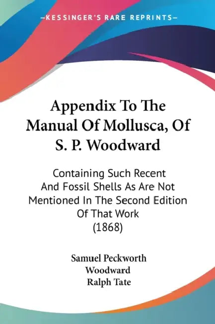 Appendix To The Manual Of Mollusca, Of S. P. Woodward: Containing Such Recent And Fossil Shells As Are Not Mentioned In The Second Edition Of That Wor by Samuel Peckworth Woodward, Ralph Tate