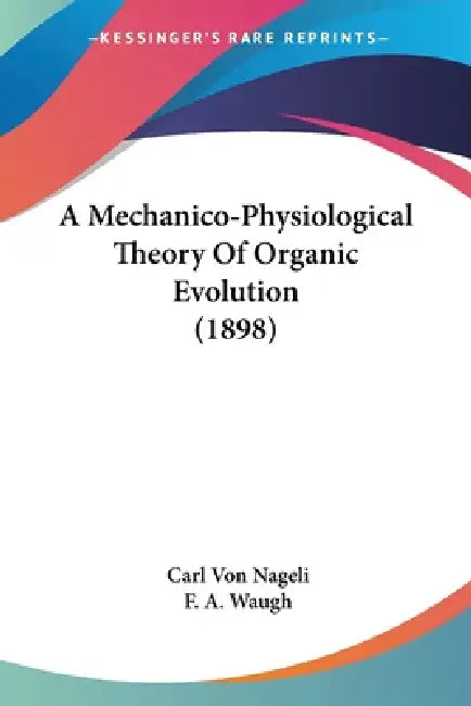 A Mechanico-Physiological Theory Of Organic Evolution (1898) by Carl Von Nageli, F. a. Waugh