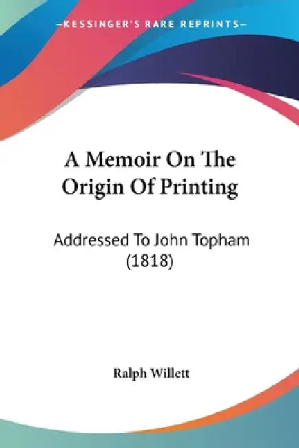 A Memoir On The Origin Of Printing: Addressed To John Topham (1818) by Ralph Willett
