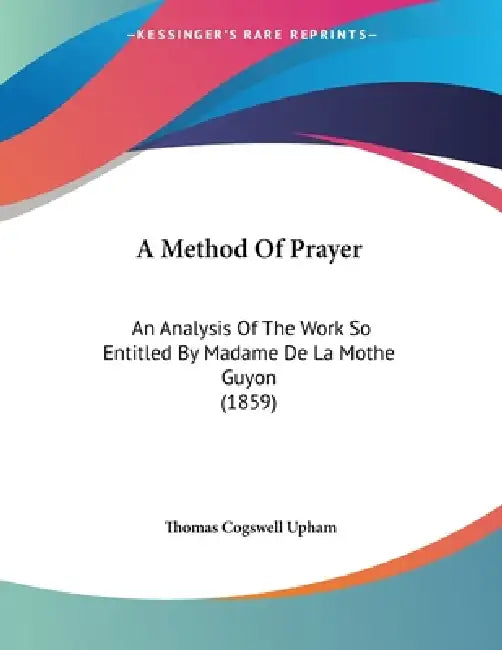 A Method Of Prayer: An Analysis Of The Work So Entitled By Madame De La Mothe Guyon (1859) by Thomas Cogswell Upham
